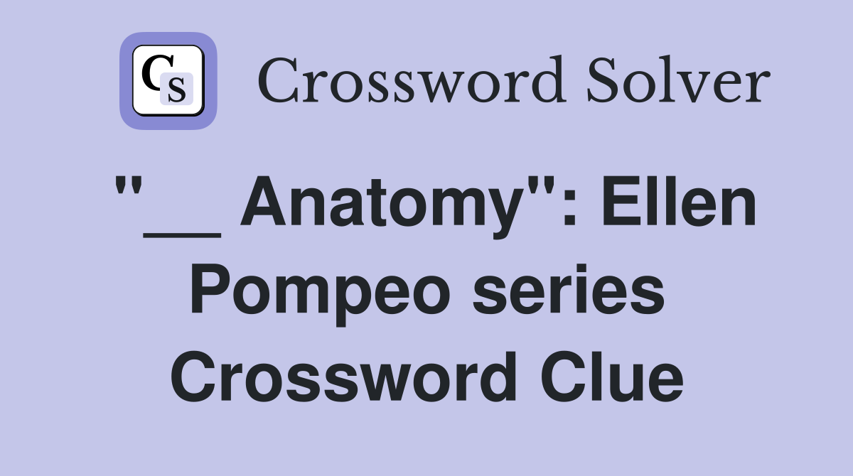 "__ Anatomy": Ellen Pompeo series Crossword Clue