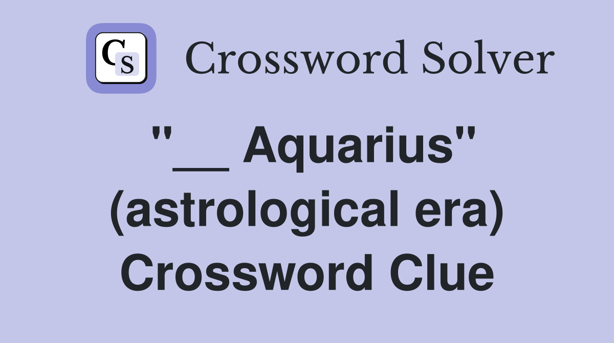 "__ Aquarius" (astrological era) Crossword Clue