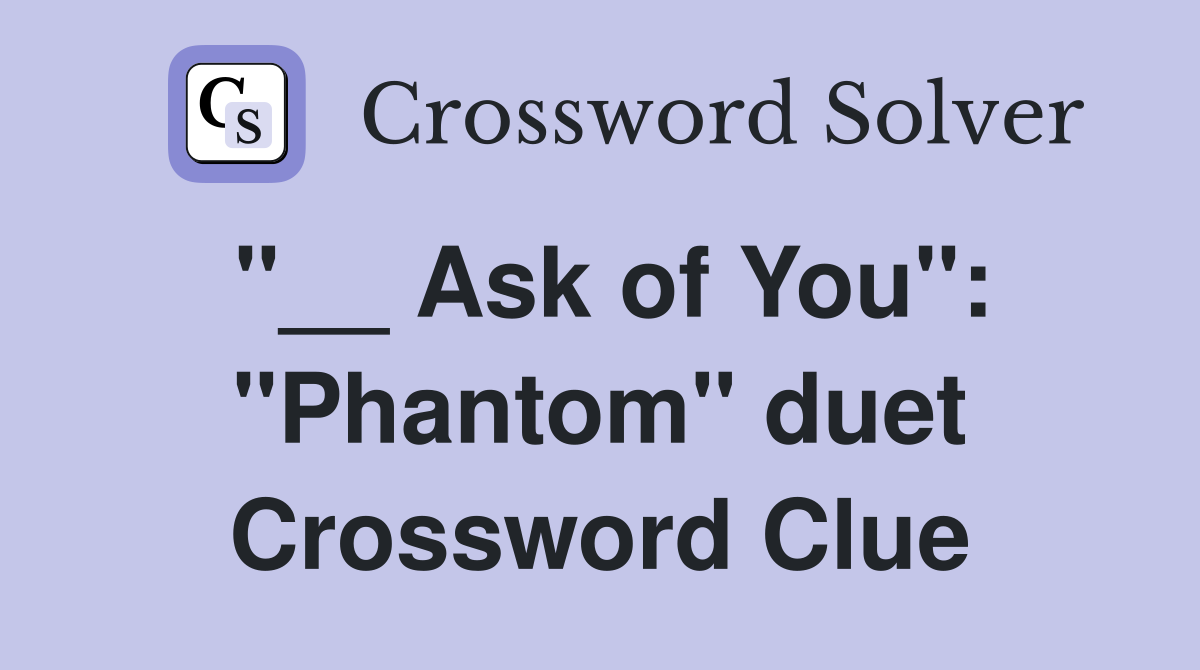 "__ Ask of You": "Phantom" duet Crossword Clue