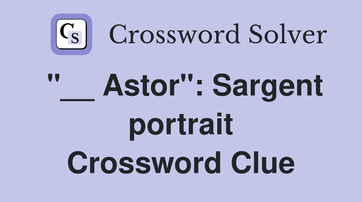 "__ Astor": Sargent portrait Crossword Clue