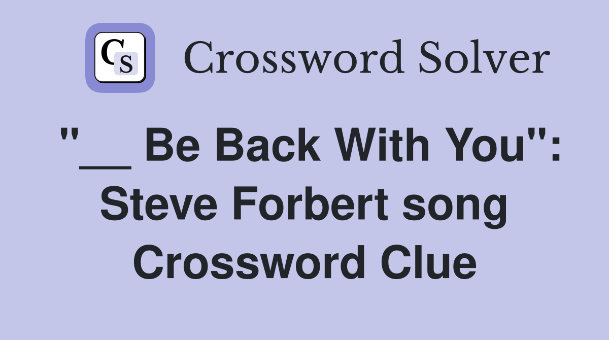 "__ Be Back With You": Steve Forbert song Crossword Clue