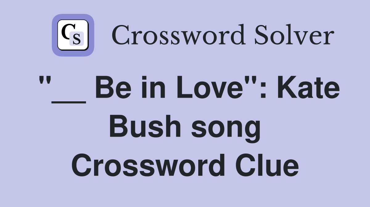 "__ Be in Love": Kate Bush song Crossword Clue