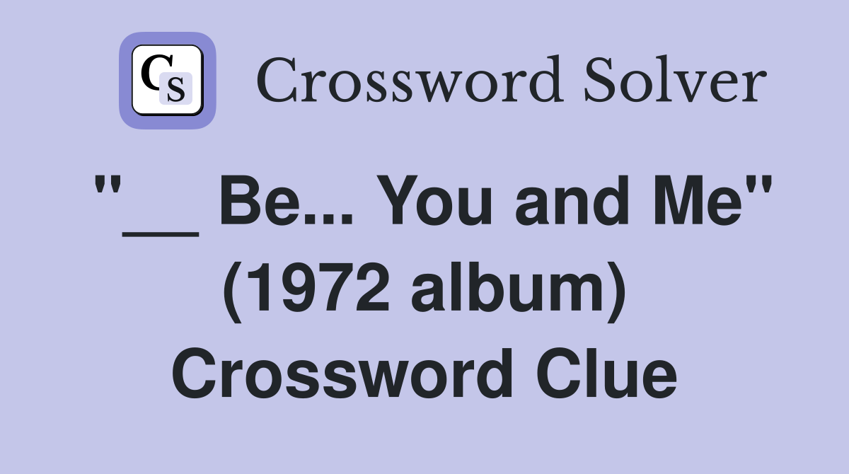 "__ Be... You and Me" (1972 album) Crossword Clue