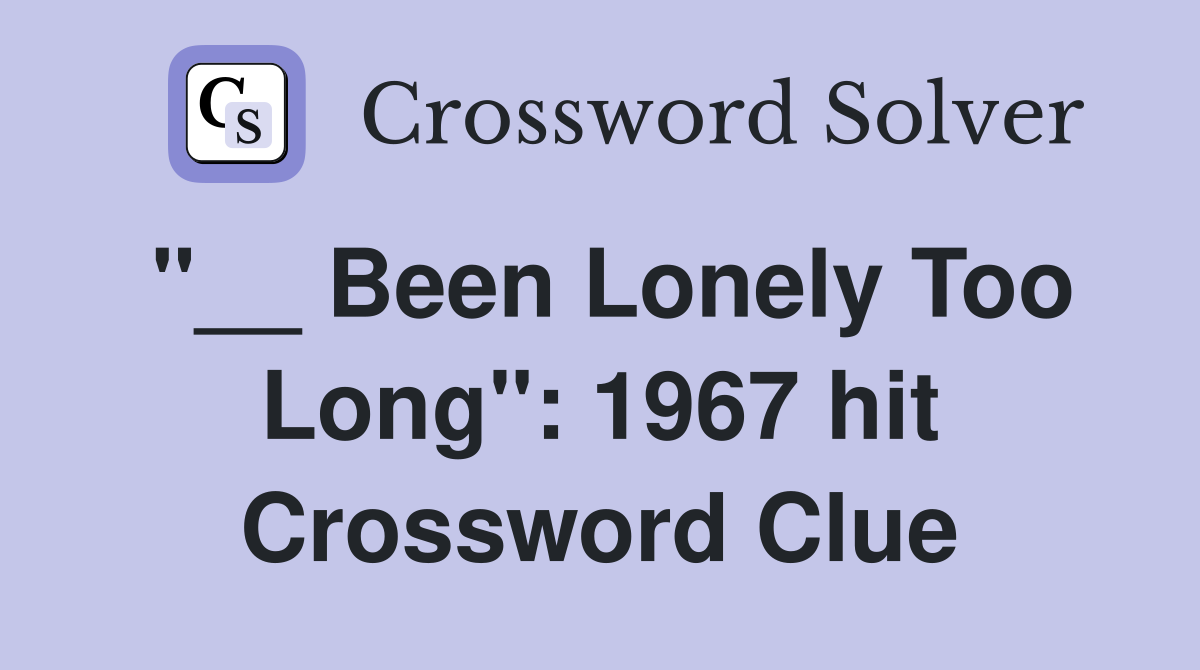 "__ Been Lonely Too Long": 1967 hit Crossword Clue
