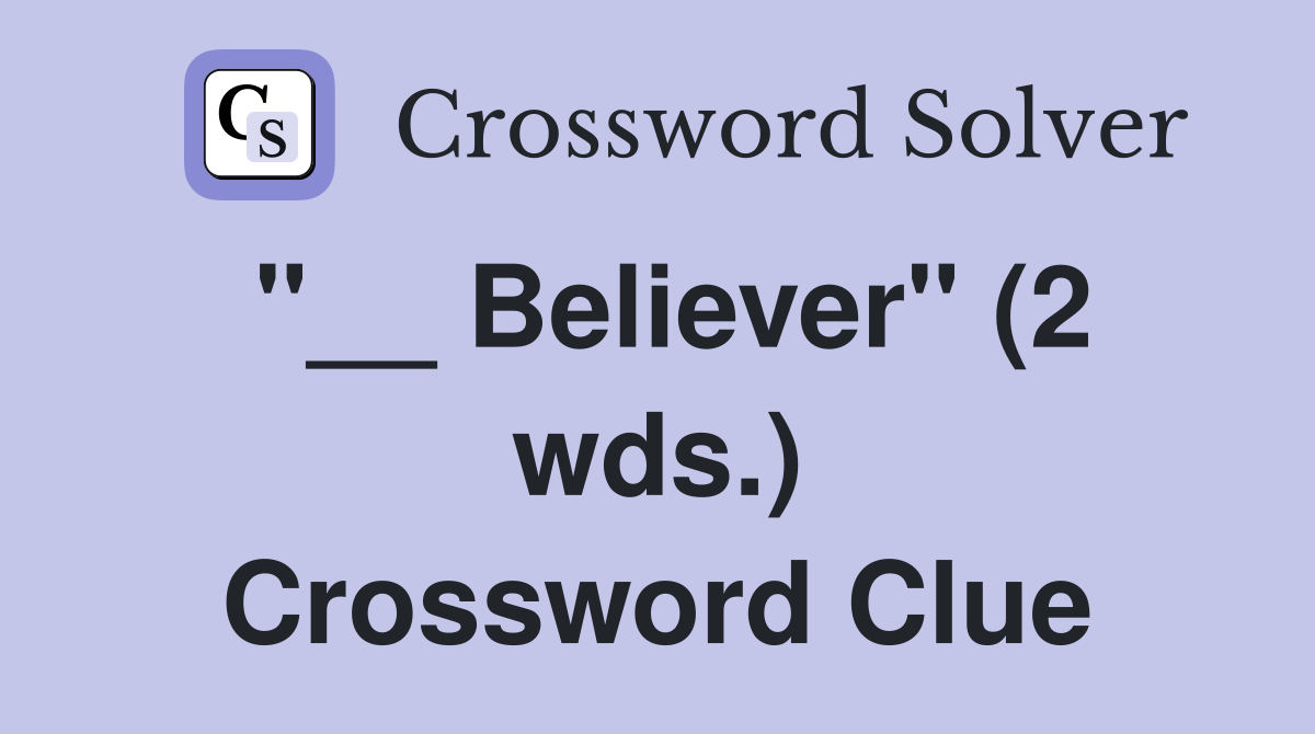 "__ Believer" (2 wds.) Crossword Clue