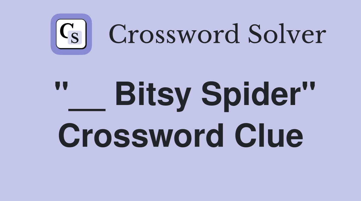 "__ Bitsy Spider" Crossword Clue