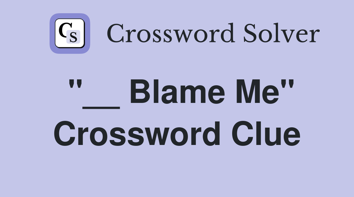 "__ Blame Me" Crossword Clue