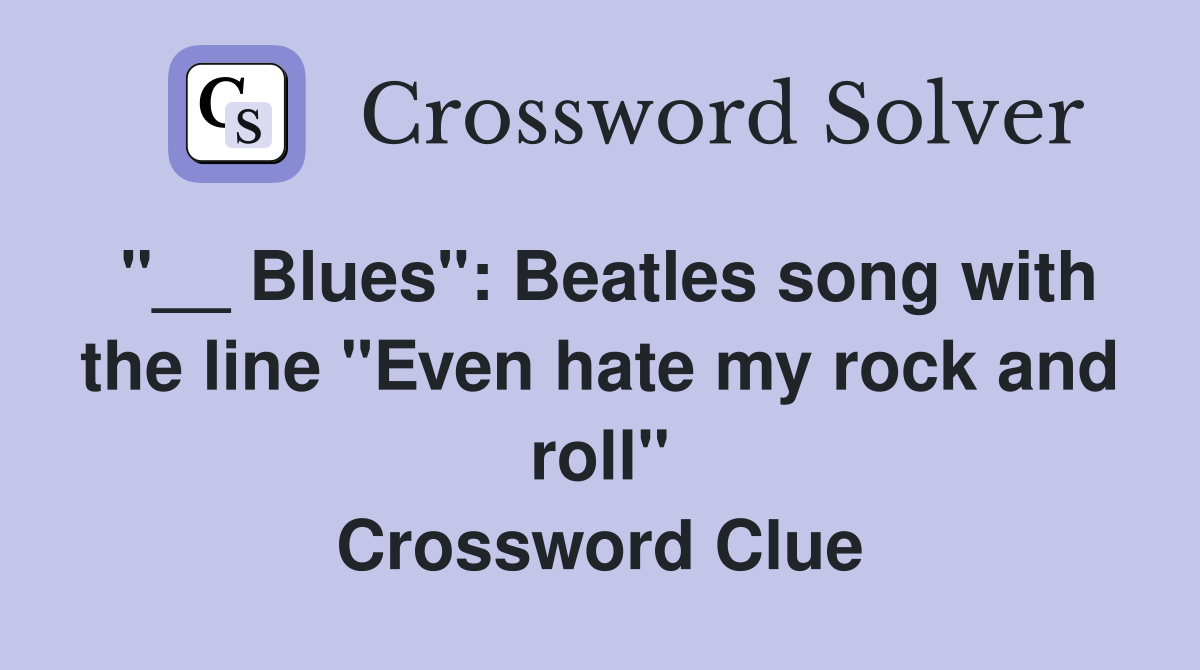 "__ Blues": Beatles song with the line "Even hate my rock and roll" Crossword Clue