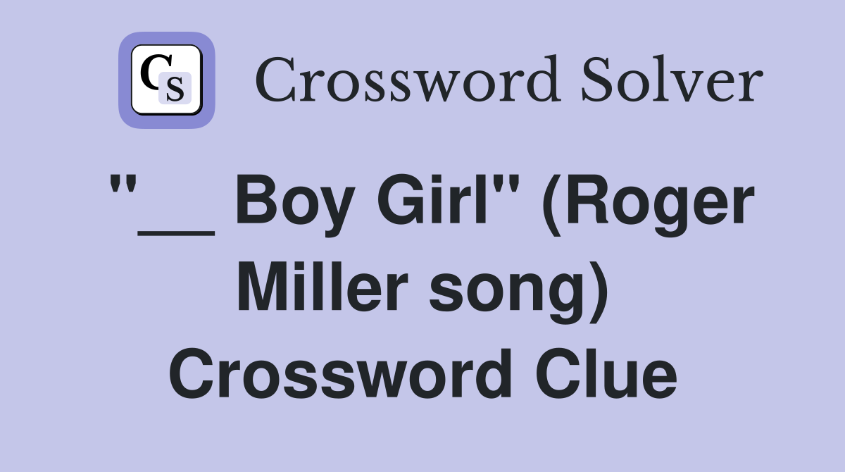 "__ Boy Girl" (Roger Miller song) Crossword Clue