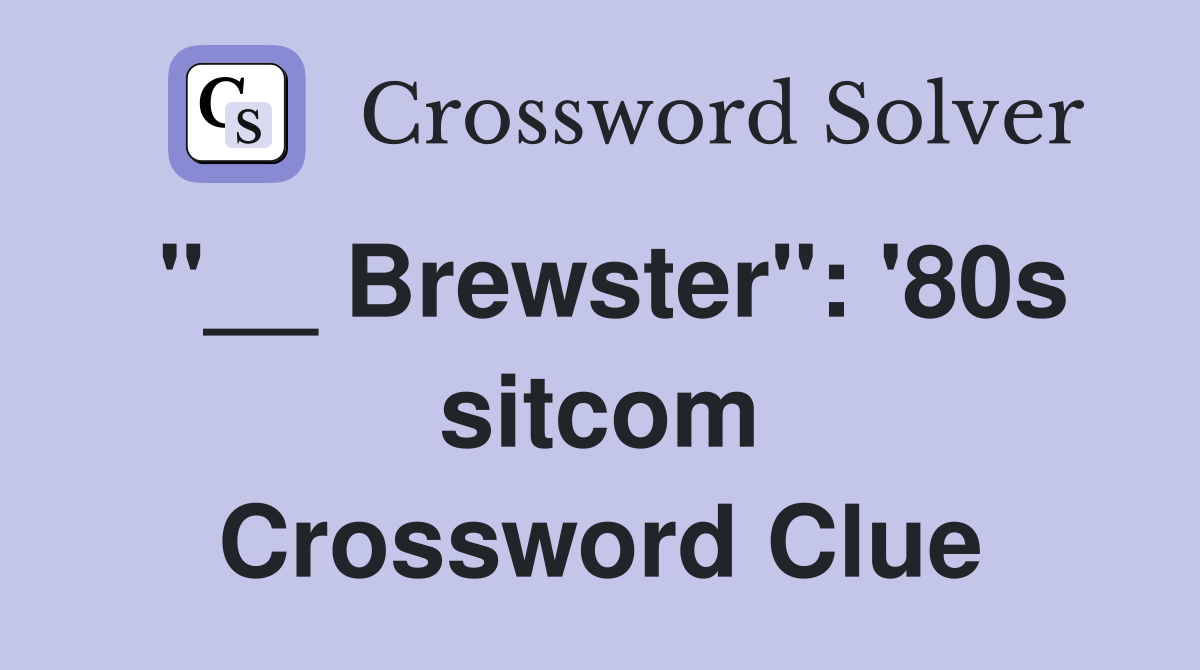 "__ Brewster": '80s sitcom Crossword Clue