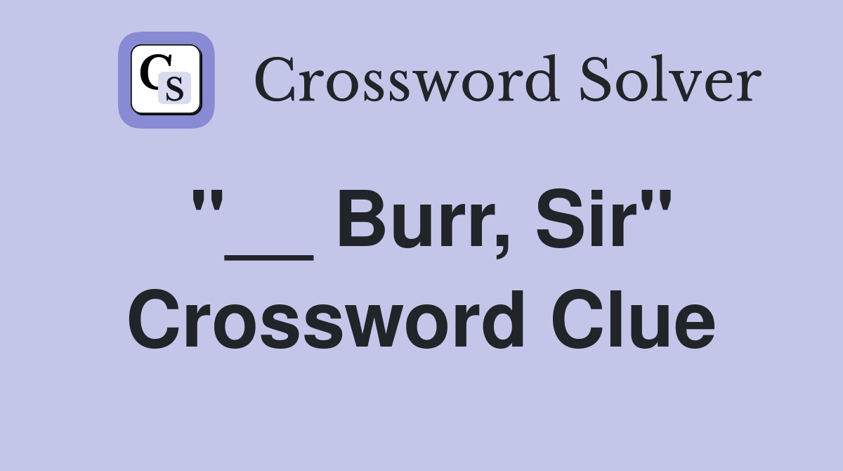 "__ Burr, Sir" Crossword Clue