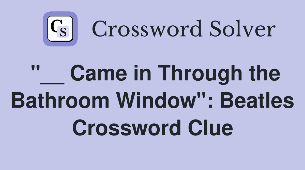 "__ Came in Through the Bathroom Window": Beatles Crossword Clue
