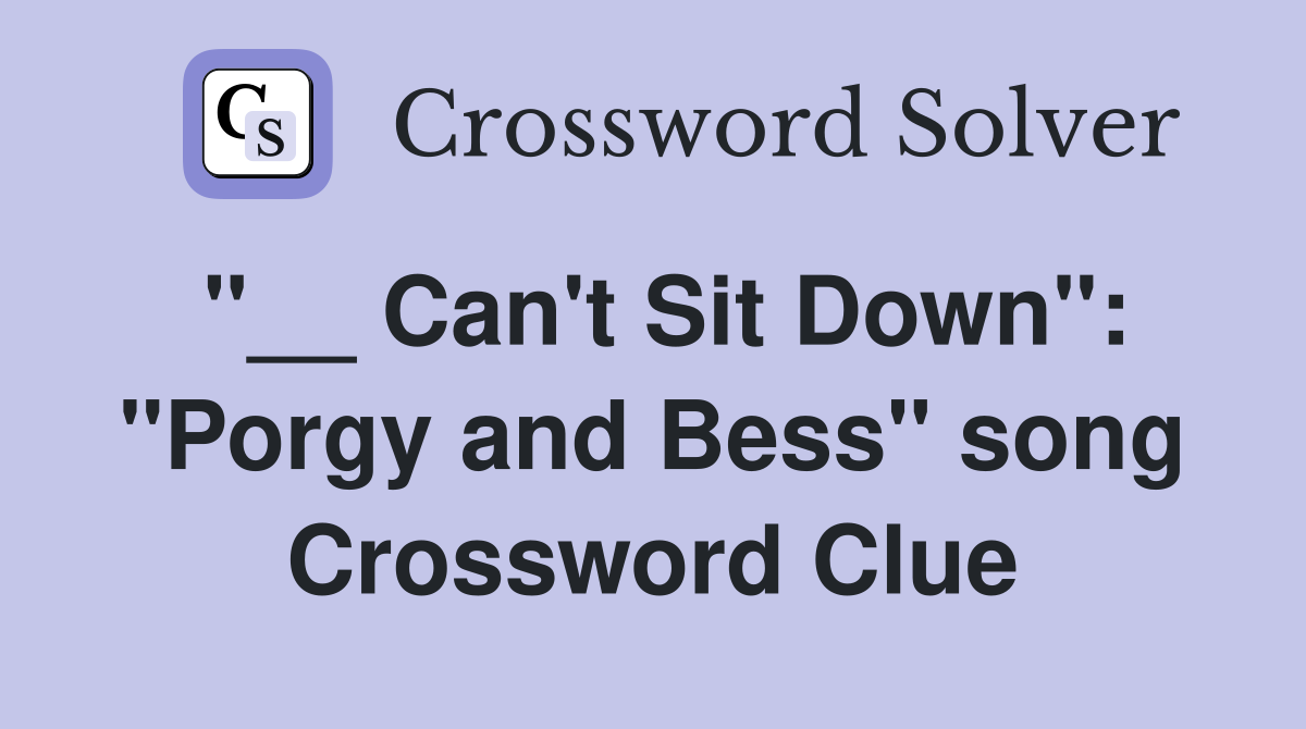 "__ Can't Sit Down": "Porgy and Bess" song Crossword Clue