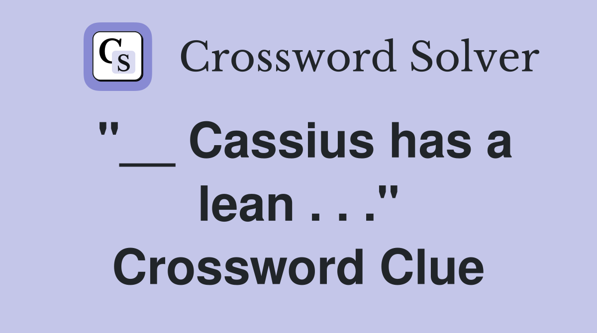 "__ Cassius has a lean . . ." Crossword Clue