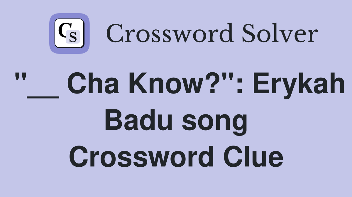 "__ Cha Know?": Erykah Badu song Crossword Clue