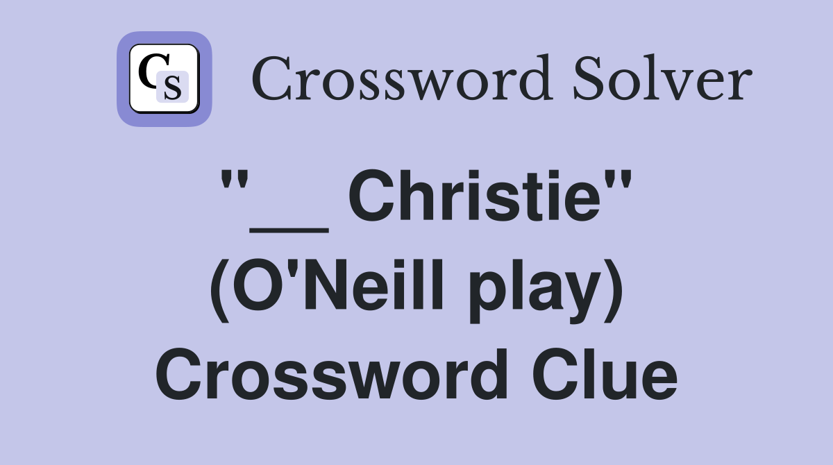 "__ Christie" (O'Neill play) Crossword Clue