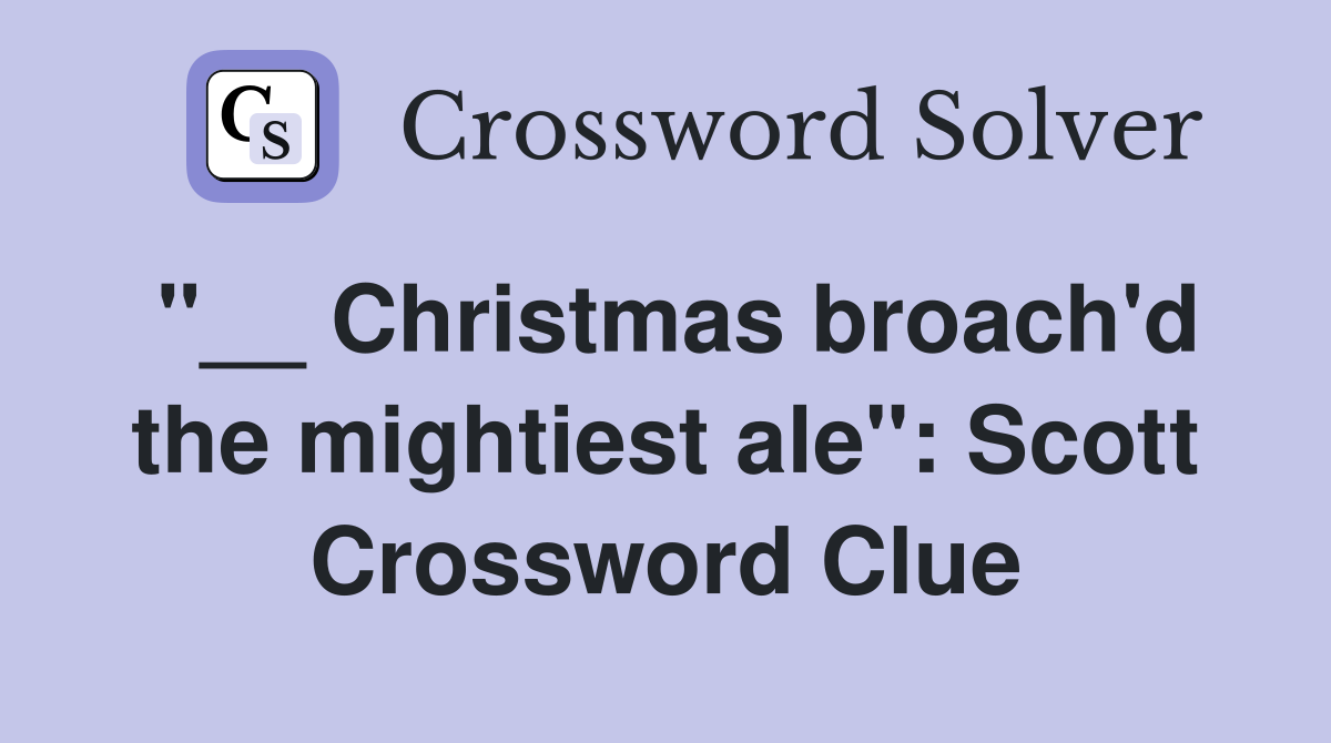 "__ Christmas broach'd the mightiest ale": Scott Crossword Clue