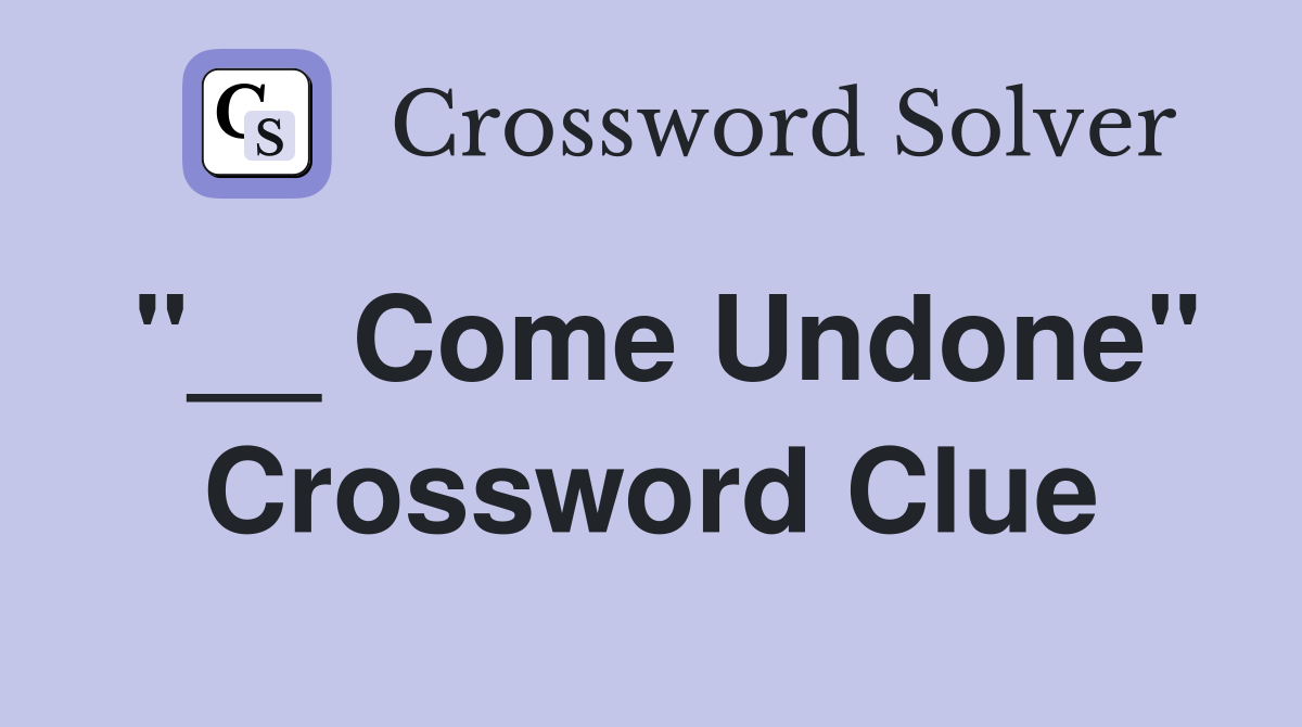 "__ Come Undone" Crossword Clue