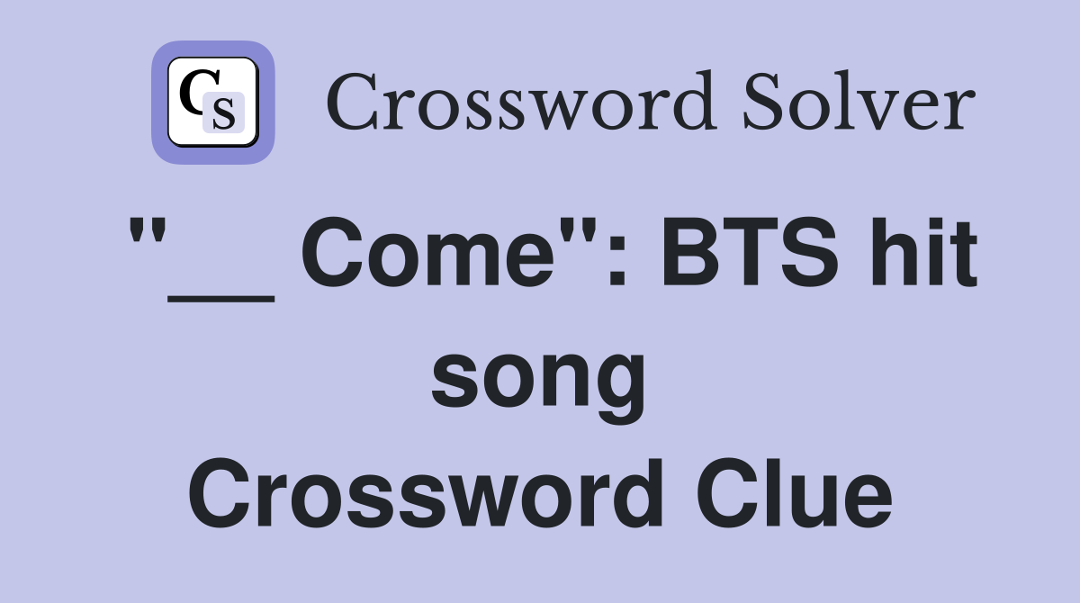 "__ Come": BTS hit song Crossword Clue