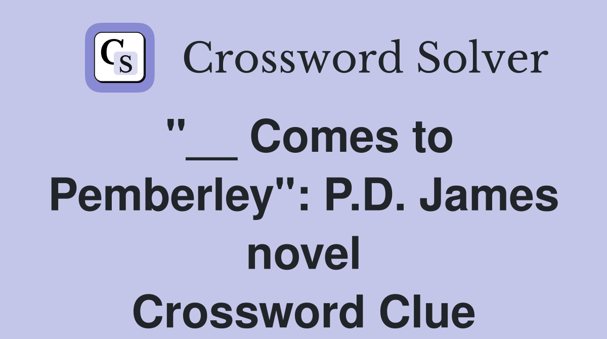 "__ Comes to Pemberley": P.D. James novel Crossword Clue