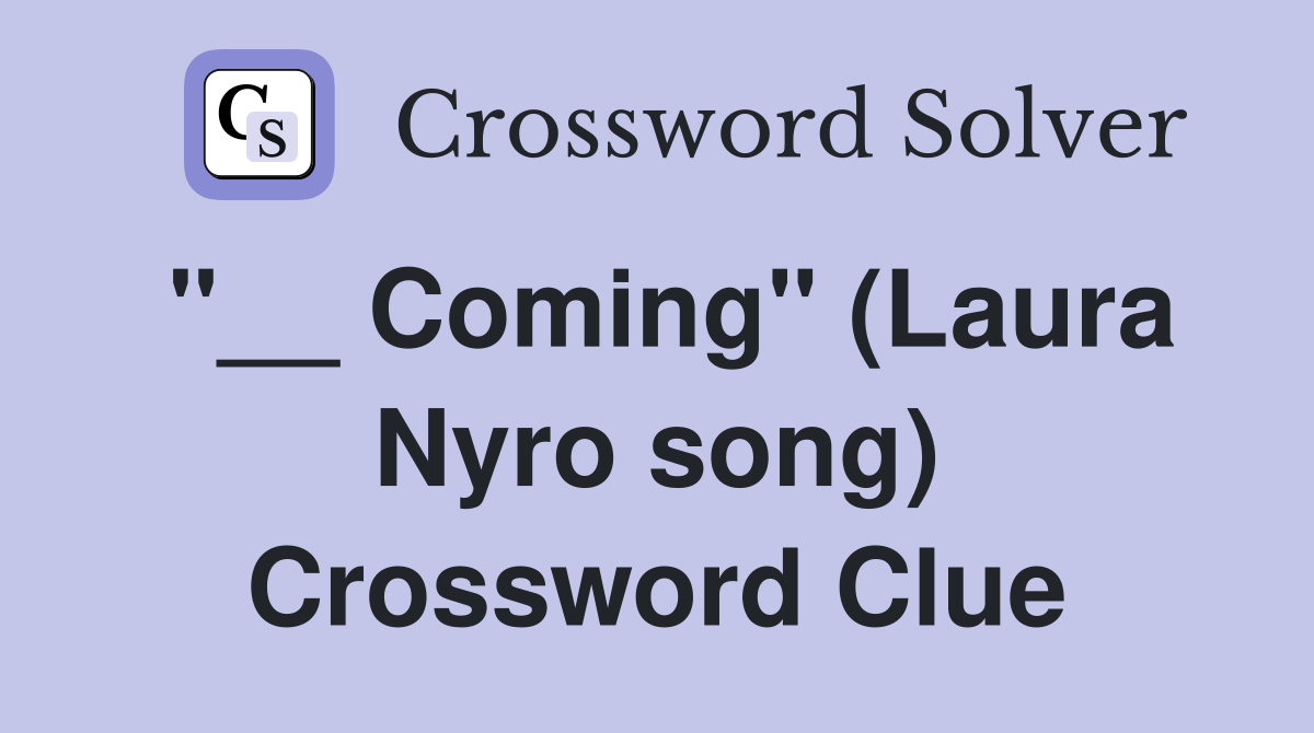 "__ Coming" (Laura Nyro song) Crossword Clue