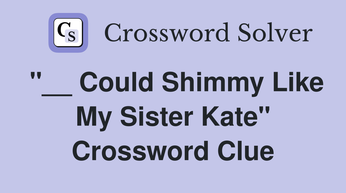 "__ Could Shimmy Like My Sister Kate" Crossword Clue