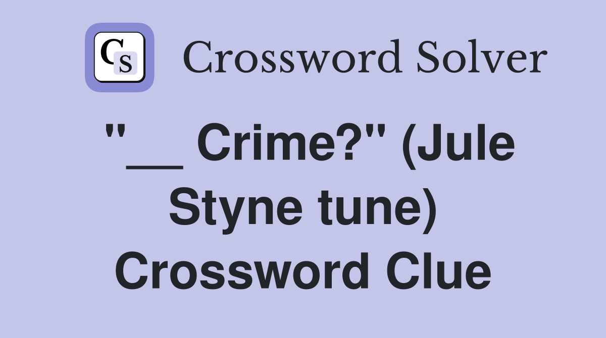"__ Crime?" (Jule Styne tune) Crossword Clue