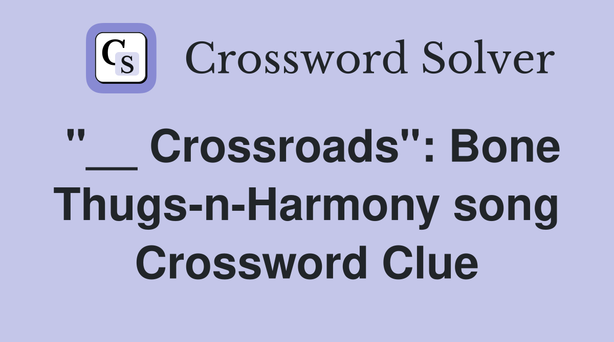 "__ Crossroads": Bone Thugs-n-Harmony song Crossword Clue