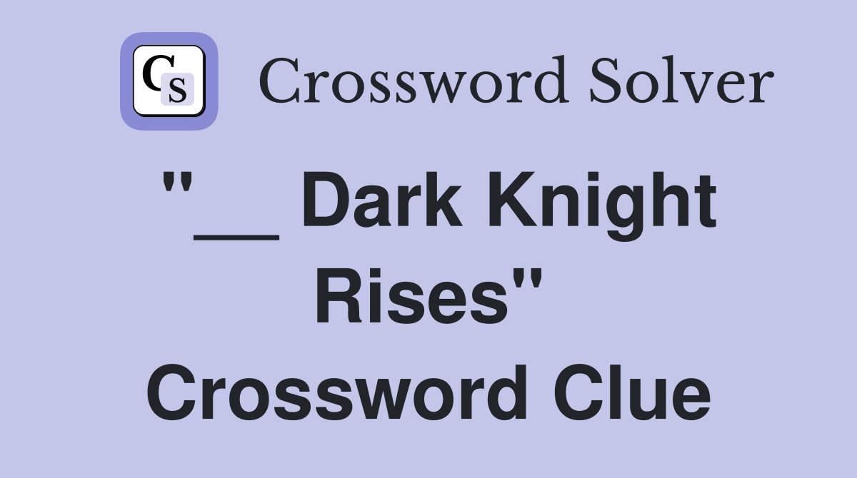 "__ Dark Knight Rises" Crossword Clue