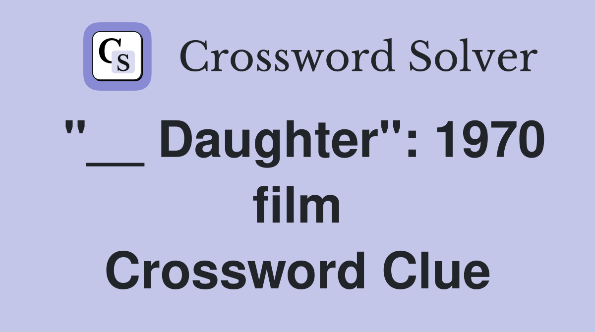 "__ Daughter": 1970 film Crossword Clue