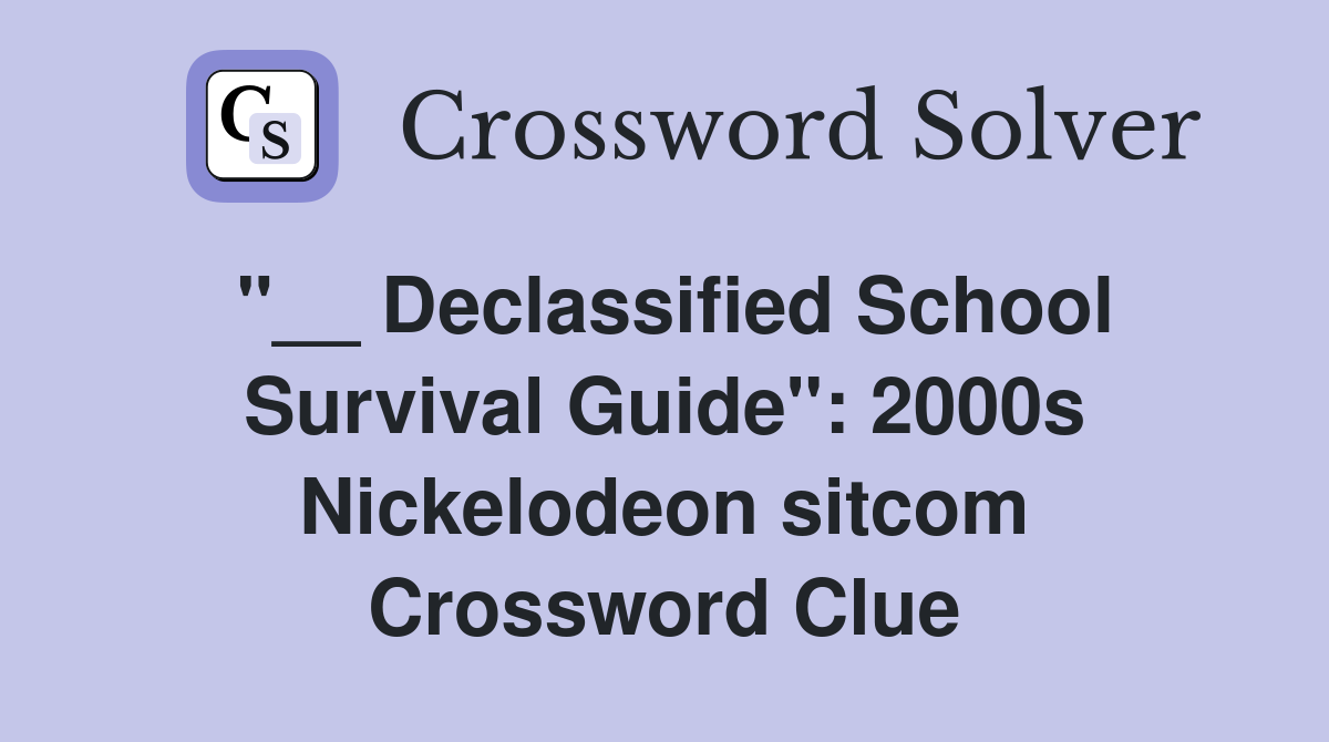 "__ Declassified School Survival Guide": 2000s Nickelodeon sitcom Crossword Clue