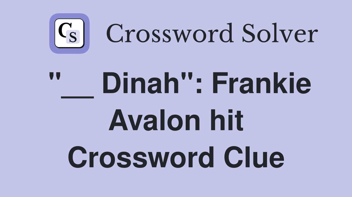 "__ Dinah": Frankie Avalon hit Crossword Clue