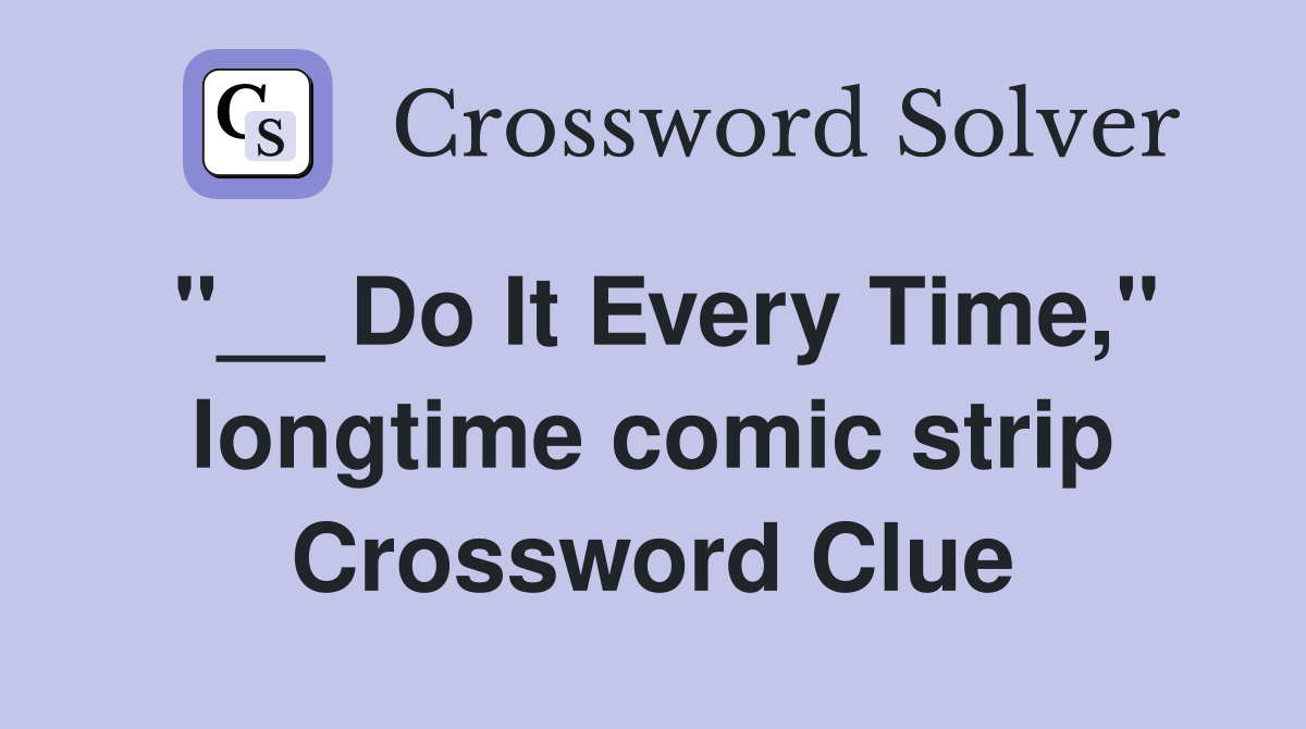 "__ Do It Every Time," longtime comic strip Crossword Clue