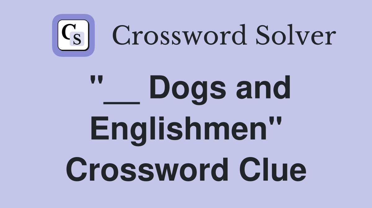 "__ Dogs and Englishmen" Crossword Clue