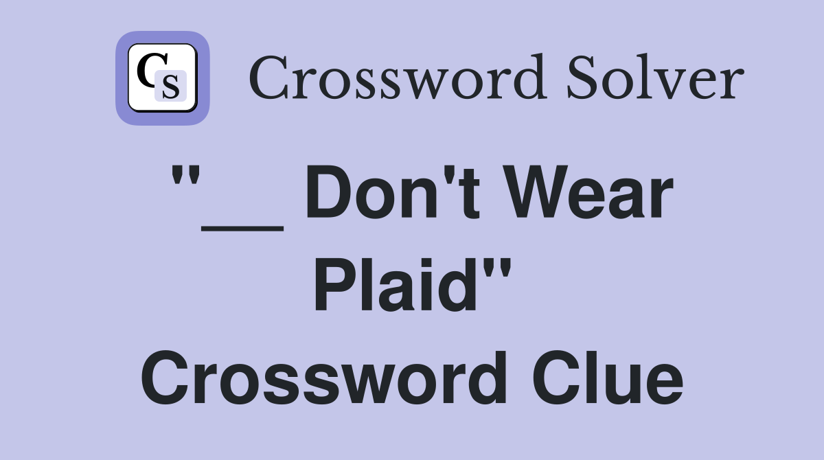 "__ Don't Wear Plaid" Crossword Clue