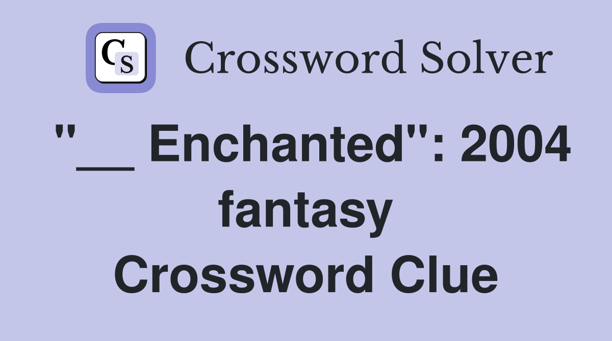 "__ Enchanted": 2004 fantasy Crossword Clue