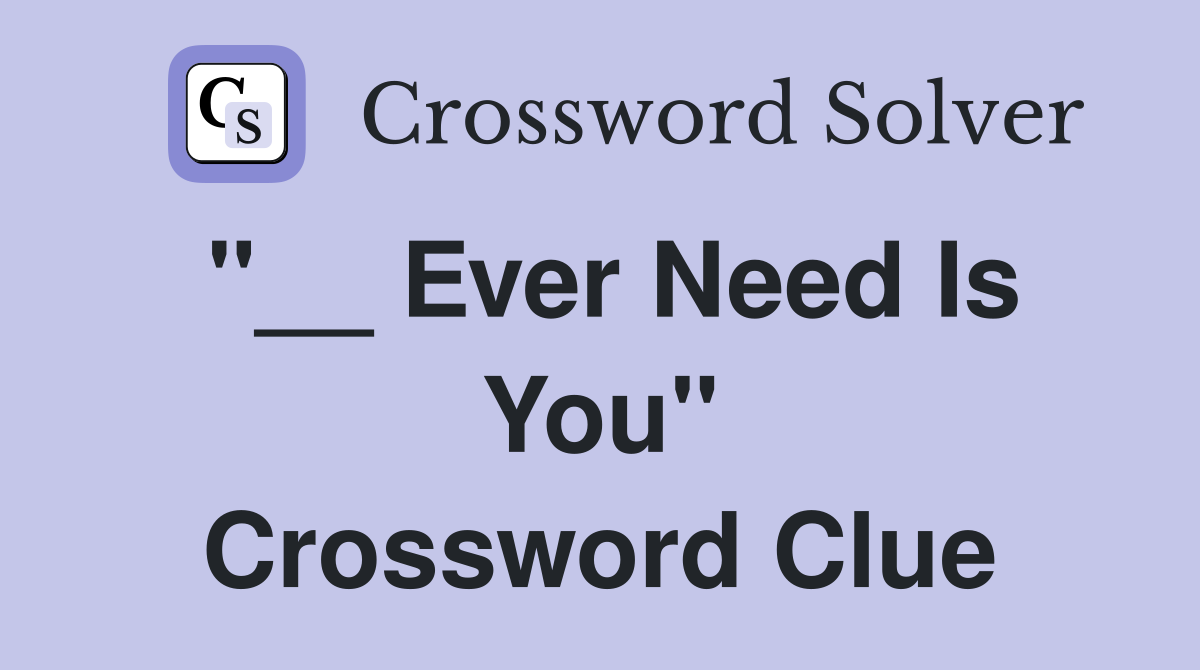"__ Ever Need Is You" Crossword Clue