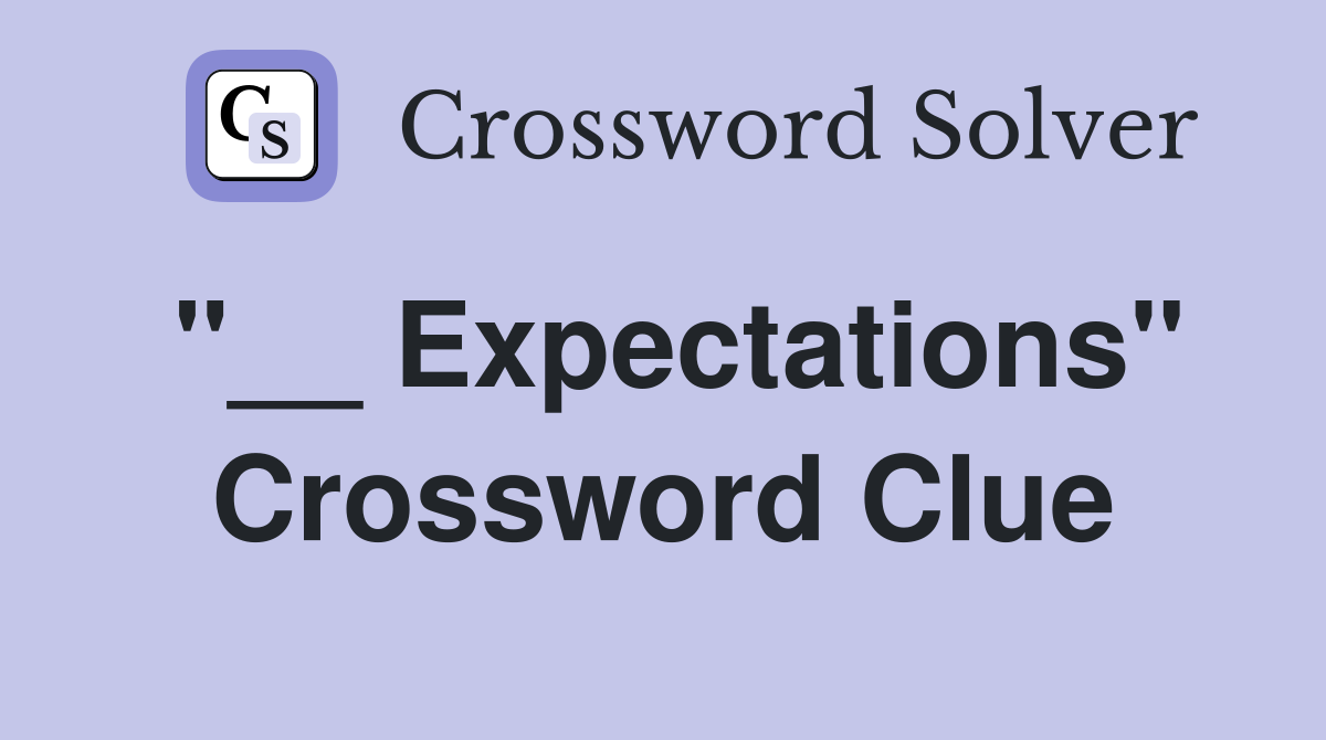 "__ Expectations" Crossword Clue