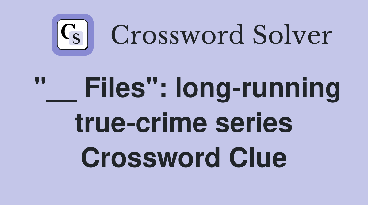 "__ Files": long-running true-crime series Crossword Clue