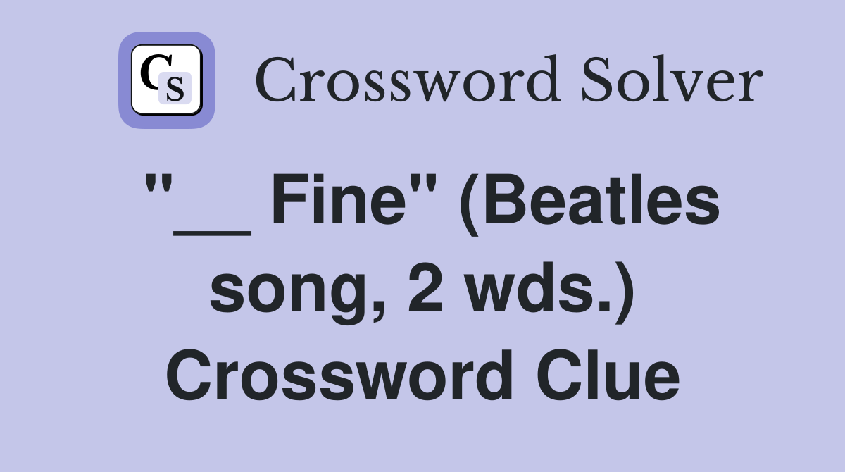 "__ Fine" (Beatles song, 2 wds.) Crossword Clue
