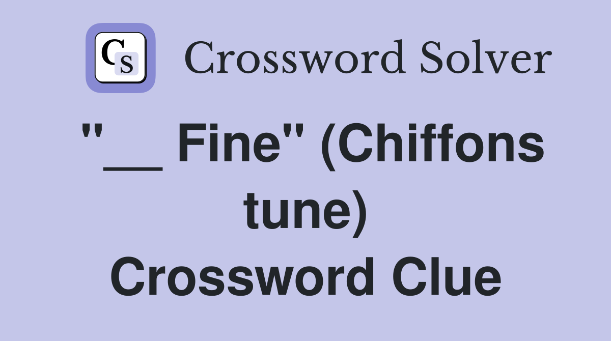 "__ Fine" (Chiffons tune) Crossword Clue