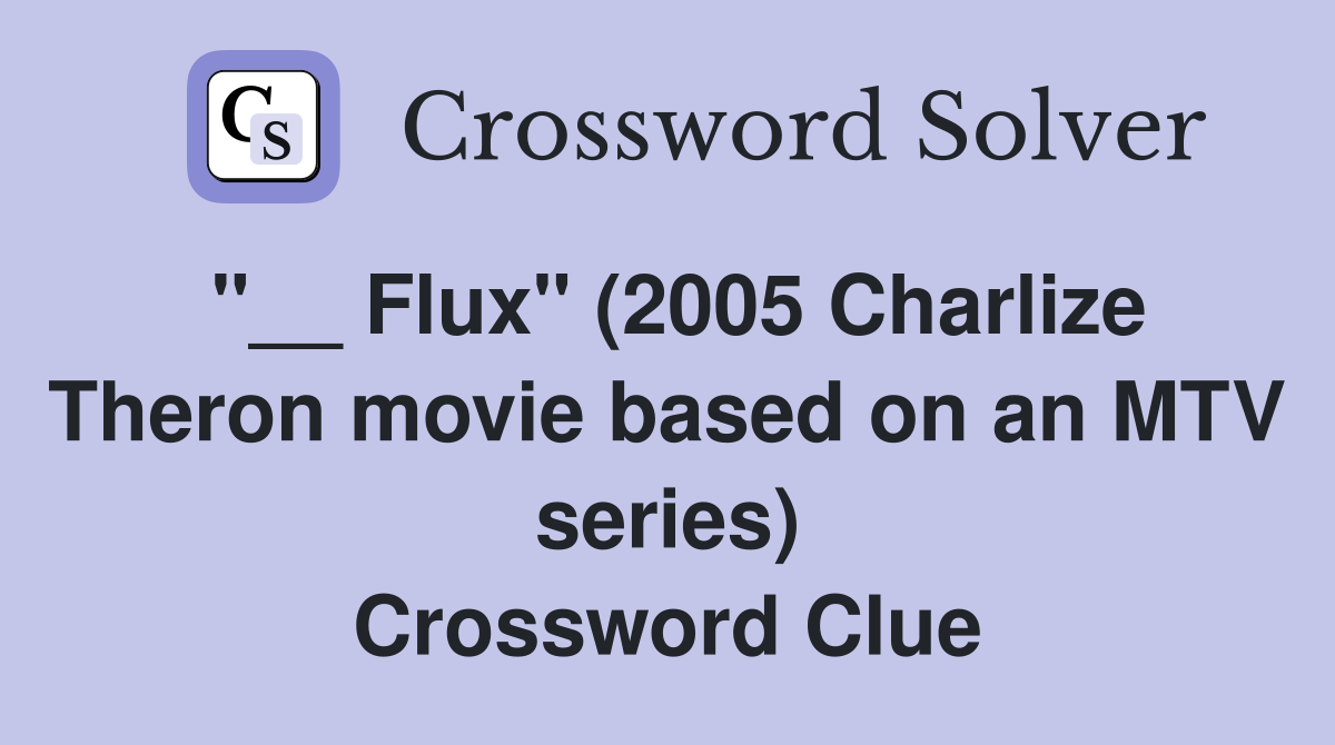 "__ Flux" (2005 Charlize Theron movie based on an MTV series) Crossword Clue