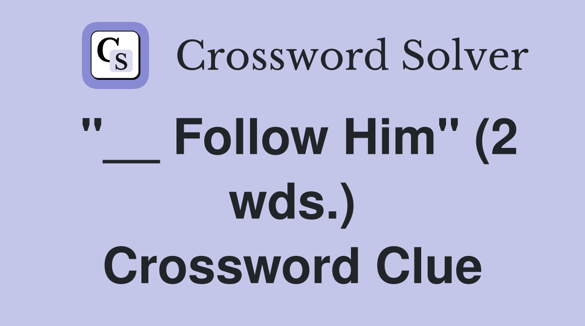 "__ Follow Him" (2 wds.) Crossword Clue