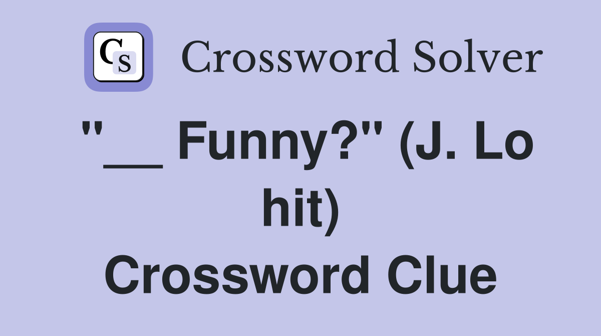 "__ Funny?" (J. Lo hit) Crossword Clue