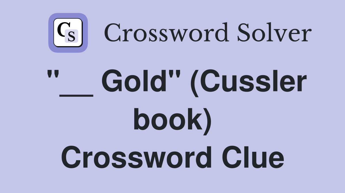 "__ Gold" (Cussler book) Crossword Clue
