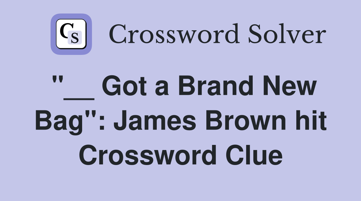 "__ Got a Brand New Bag": James Brown hit Crossword Clue