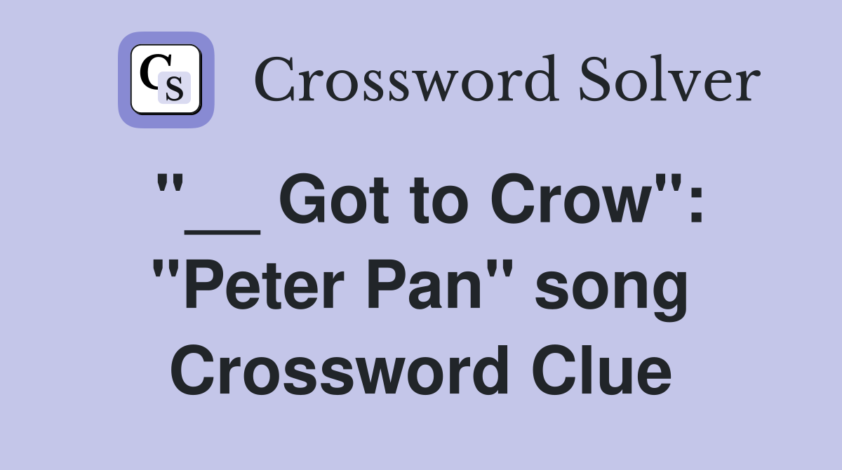 "__ Got to Crow": "Peter Pan" song Crossword Clue
