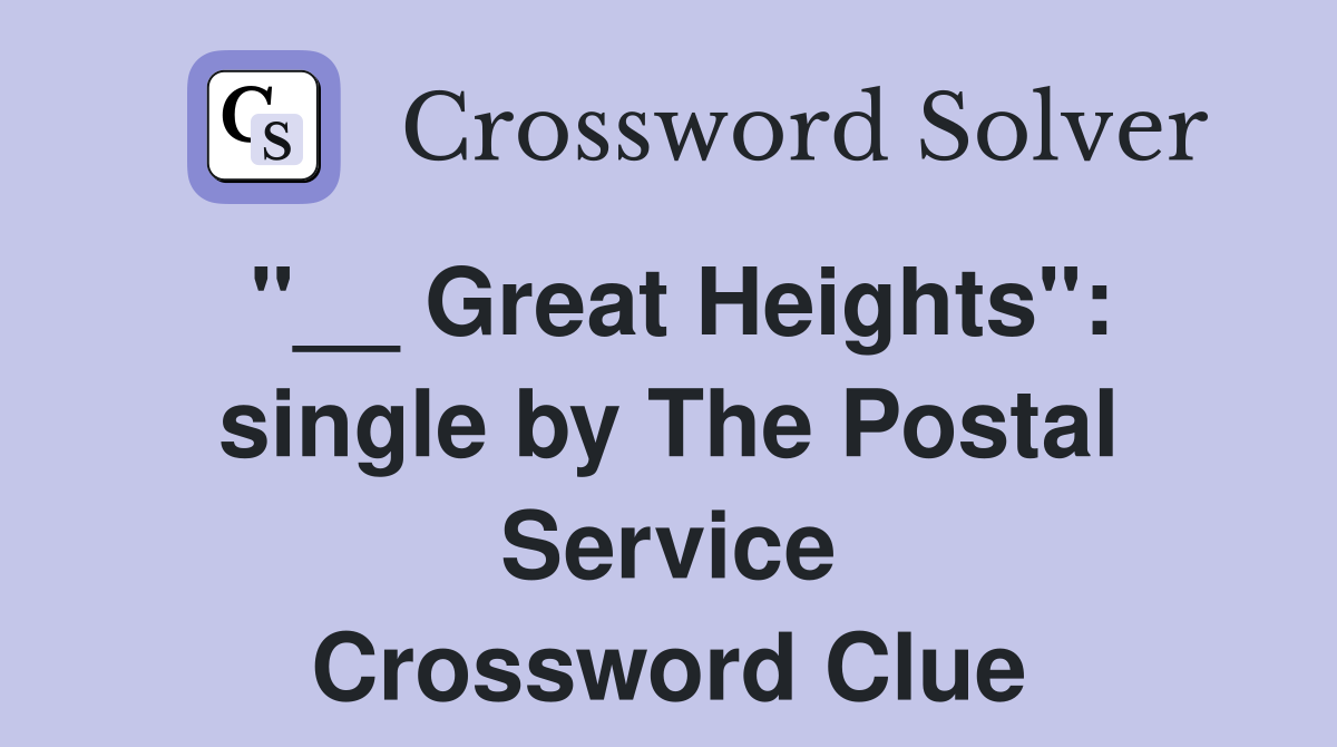 "__ Great Heights": single by The Postal Service Crossword Clue
