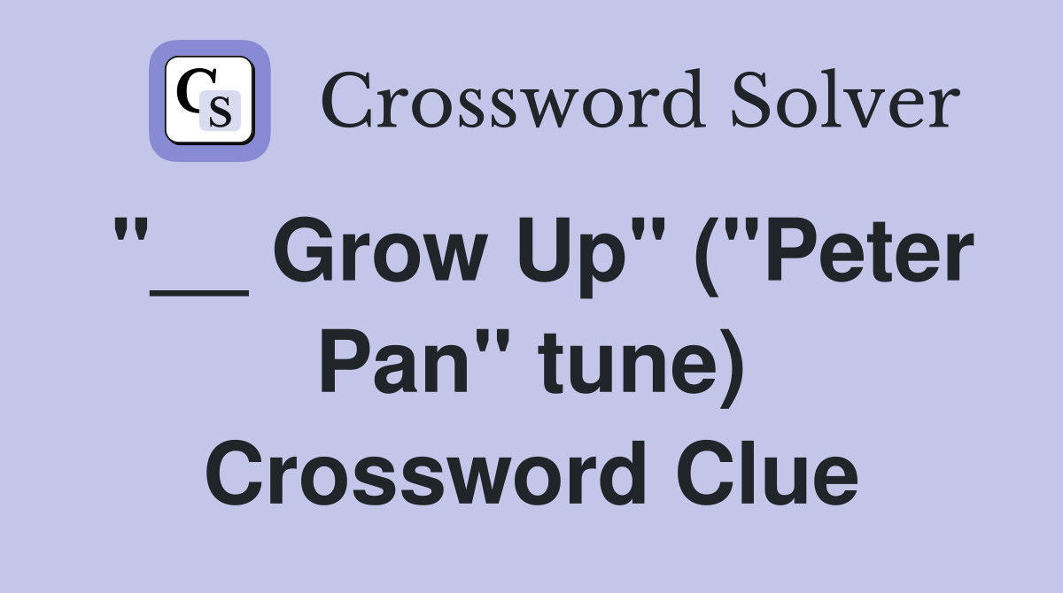 "__ Grow Up" ("Peter Pan" tune) Crossword Clue