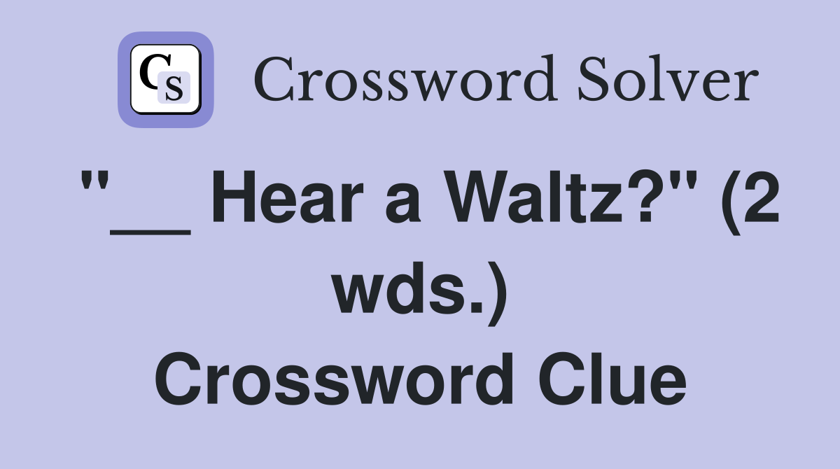"__ Hear a Waltz?" (2 wds.) Crossword Clue